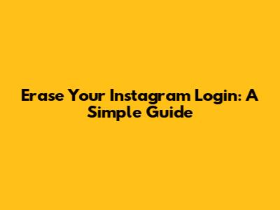 Erase Your Instagram Login: A Simple Guide