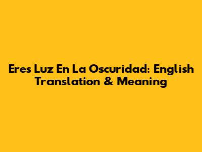 Eres Luz En La Oscuridad: English Translation & Meaning