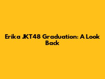 Erika JKT48 Graduation: A Look Back