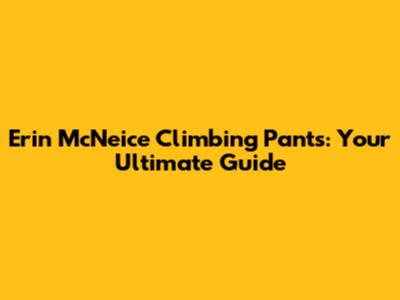 Erin McNeice Climbing Pants: Your Ultimate Guide