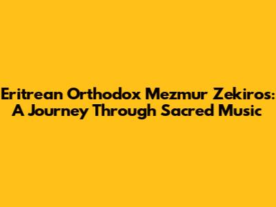 Eritrean Orthodox Mezmur Zekiros: A Journey Through Sacred Music