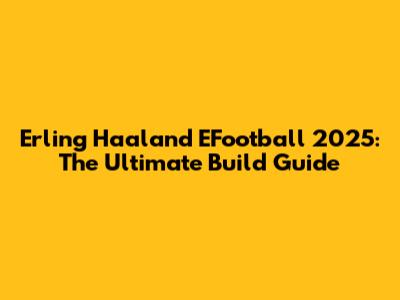 Erling Haaland EFootball 2025: The Ultimate Build Guide