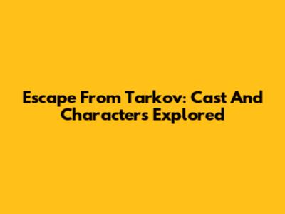 Escape From Tarkov: Cast And Characters Explored