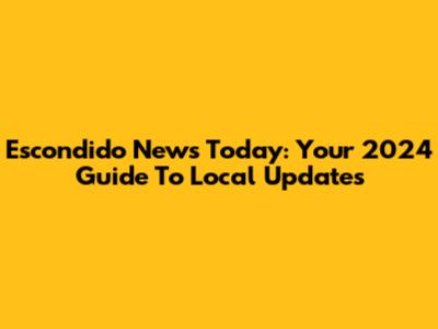 Escondido News Today: Your 2024 Guide To Local Updates