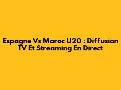Espagne Vs Maroc U20 : Diffusion TV Et Streaming En Direct