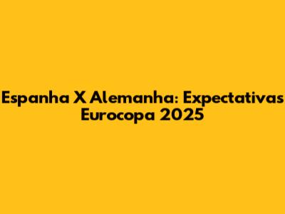 Espanha X Alemanha: Expectativas Eurocopa 2025