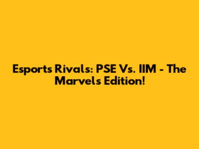 Esports Rivals: PSE Vs. IIM - The Marvels Edition!
