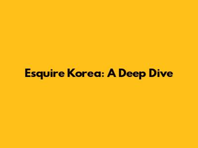 Esquire Korea: A Deep Dive