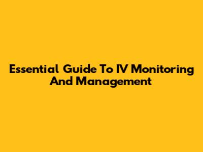 Essential Guide To IV Monitoring And Management