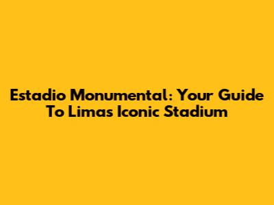 Estadio Monumental: Your Guide To Lima's Iconic Stadium