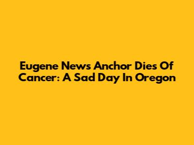Eugene News Anchor Dies Of Cancer: A Sad Day In Oregon