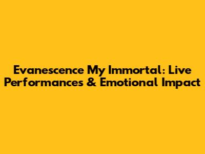 Evanescence My Immortal: Live Performances & Emotional Impact