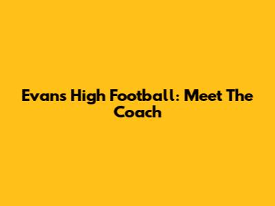 Evans High Football: Meet The Coach