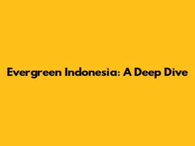 Evergreen Indonesia: A Deep Dive