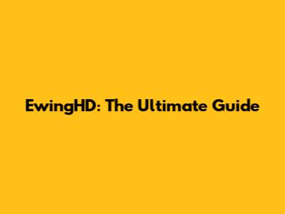 EwingHD: The Ultimate Guide