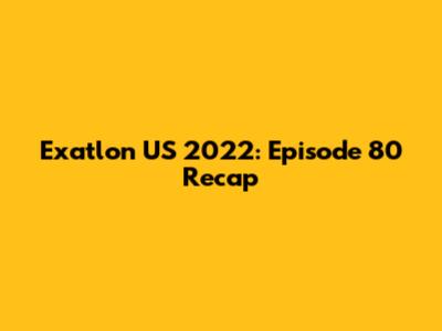 Exatlon US 2022: Episode 80 Recap