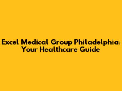 Excel Medical Group Philadelphia: Your Healthcare Guide