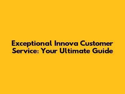 Exceptional Innova Customer Service: Your Ultimate Guide