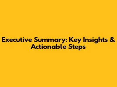 Executive Summary: Key Insights & Actionable Steps