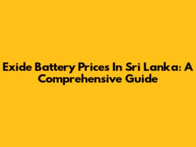 Exide Battery Prices In Sri Lanka: A Comprehensive Guide