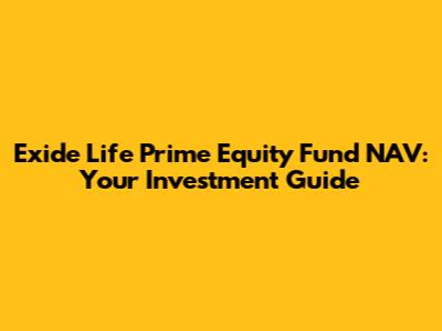 Exide Life Prime Equity Fund NAV: Your Investment Guide