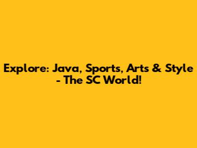 Explore: Java, Sports, Arts & Style - The SC World!