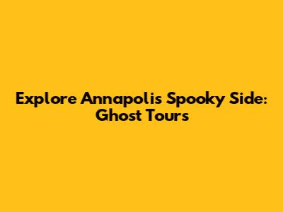 Explore Annapolis' Spooky Side: Ghost Tours