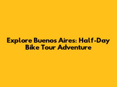 Explore Buenos Aires: Half-Day Bike Tour Adventure