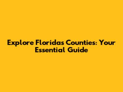 Explore Florida's Counties: Your Essential Guide
