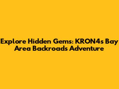 Explore Hidden Gems: KRON4's Bay Area Backroads Adventure