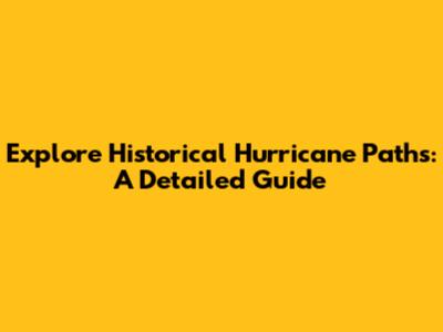 Explore Historical Hurricane Paths: A Detailed Guide