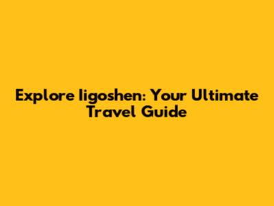 Explore Iigoshen: Your Ultimate Travel Guide