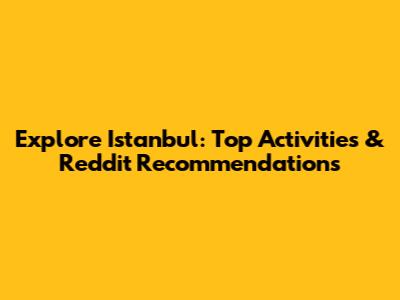 Explore Istanbul: Top Activities & Reddit Recommendations