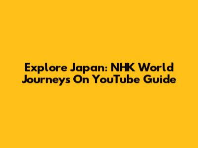 Explore Japan: NHK World Journeys On YouTube Guide