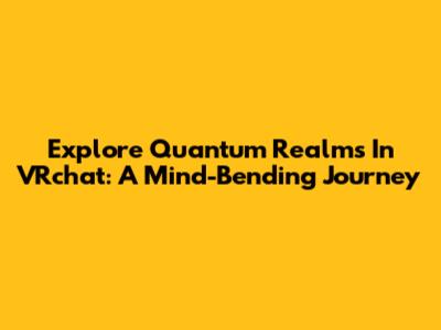 Explore Quantum Realms In VRchat: A Mind-Bending Journey