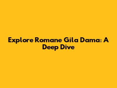 Explore Romane Gila Dama: A Deep Dive
