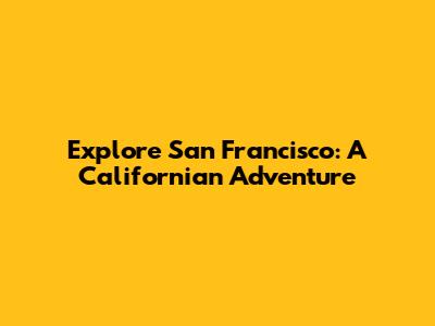 Explore San Francisco: A Californian Adventure