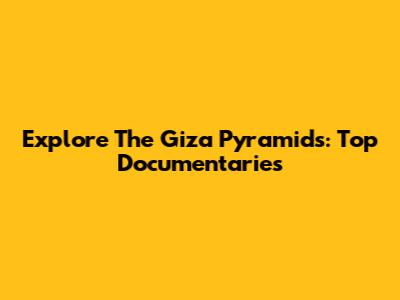 Explore The Giza Pyramids: Top Documentaries
