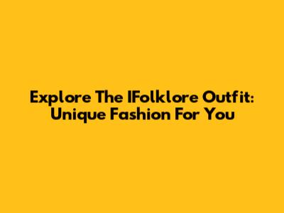 Explore The IFolklore Outfit: Unique Fashion For You