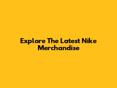 Explore The Latest Nike Merchandise