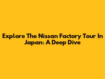 Explore The Nissan Factory Tour In Japan: A Deep Dive