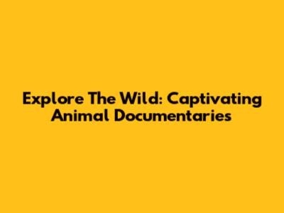Explore The Wild: Captivating Animal Documentaries
