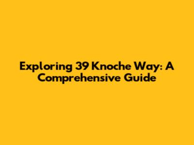 Exploring 39 Knoche Way: A Comprehensive Guide