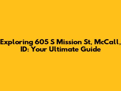Exploring 605 S Mission St, McCall, ID: Your Ultimate Guide