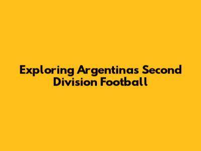 Exploring Argentina's Second Division Football