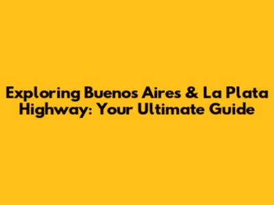 Exploring Buenos Aires & La Plata Highway: Your Ultimate Guide