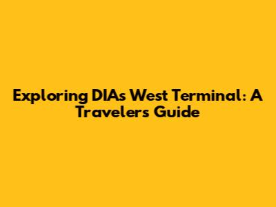 Exploring DIA's West Terminal: A Traveler's Guide