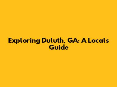 Exploring Duluth, GA: A Local's Guide