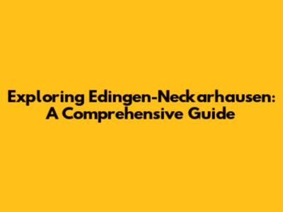 Exploring Edingen-Neckarhausen: A Comprehensive Guide