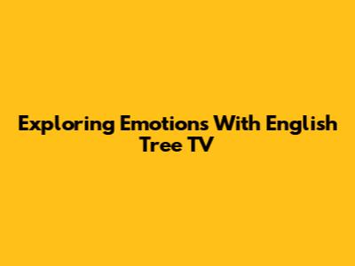 Exploring Emotions With English Tree TV
